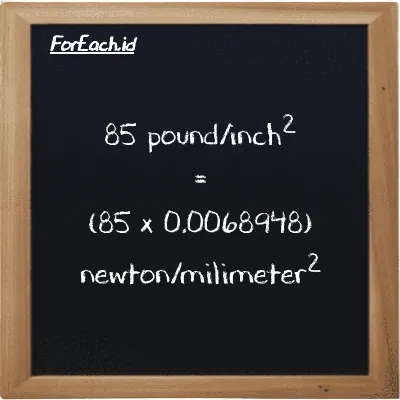How to convert pound/inch<sup>2</sup> to newton/milimeter<sup>2</sup>: 85 pound/inch<sup>2</sup> (psi) is equivalent to 85 times 0.0068948 newton/milimeter<sup>2</sup> (N/mm<sup>2</sup>)